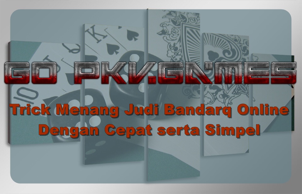 Trick Menang Judi Bandarq Online Dengan Cepat serta Simpel